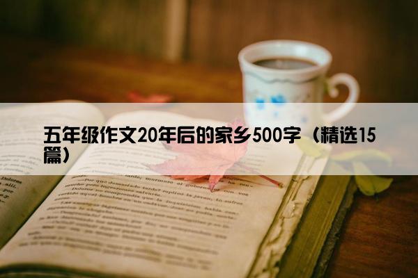 五年级作文20年后的家乡500字（精选15篇）