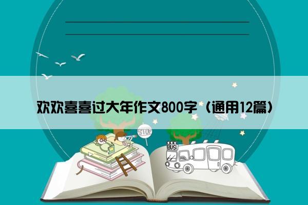 欢欢喜喜过大年作文800字（通用12篇）