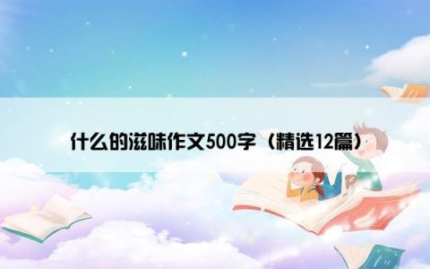 什么的滋味作文500字（精选12篇）
