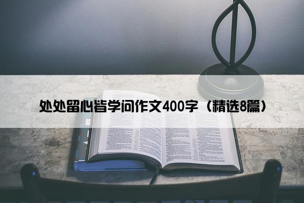 处处留心皆学问作文400字（精选8篇）