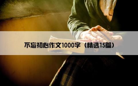 不忘初心作文1000字（精选15篇）