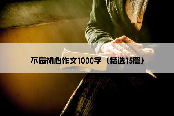 不忘初心作文1000字（精选15篇）