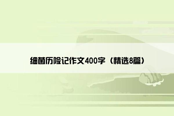 细菌历险记作文400字（精选8篇）