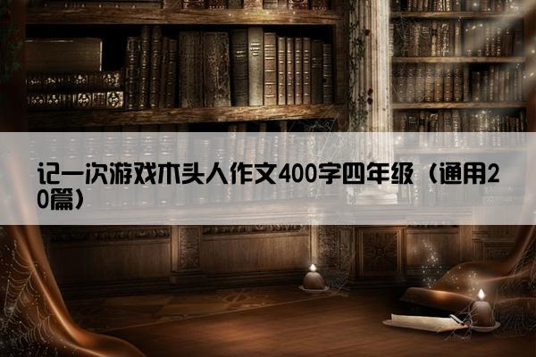 记一次游戏木头人作文400字四年级（通用20篇）