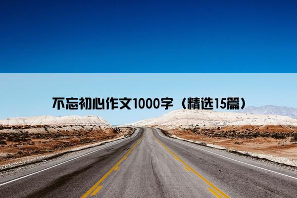 不忘初心作文1000字（精选15篇）