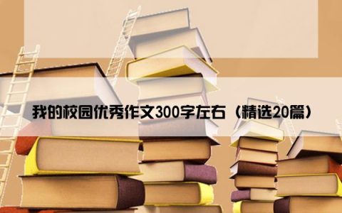 我的校园优秀作文300字左右（精选20篇）