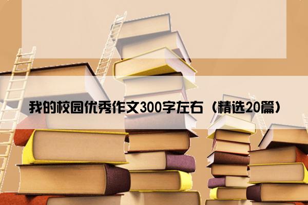 我的校园优秀作文300字左右（精选20篇）