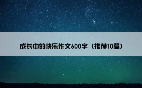 成长中的快乐作文600字（推荐10篇）