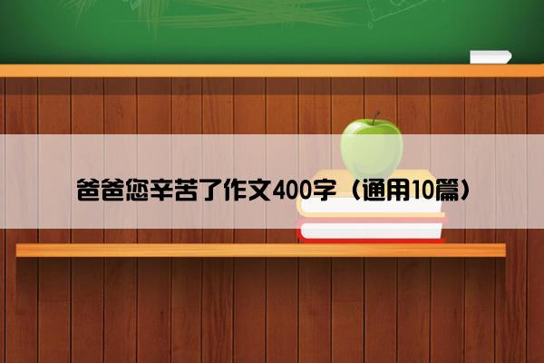 爸爸您辛苦了作文400字（通用10篇）