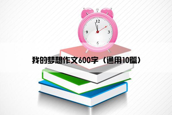 我的梦想作文600字（通用10篇）