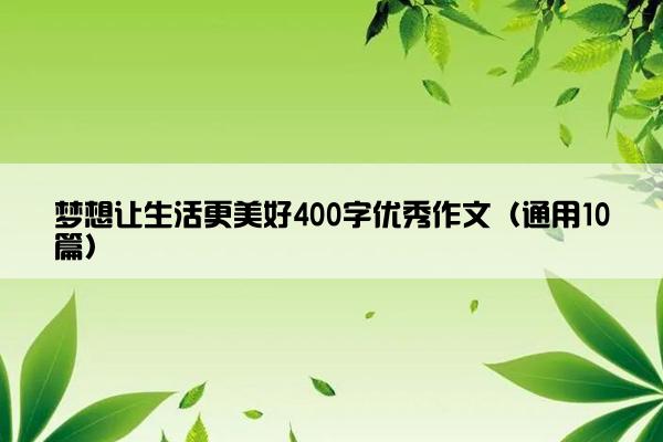 梦想让生活更美好400字优秀作文（通用10篇）