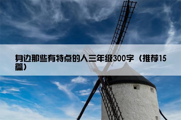 身边那些有特点的人三年级300字（推荐15篇）