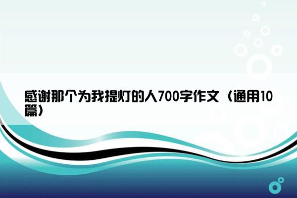 感谢那个为我提灯的人700字作文（通用10篇）