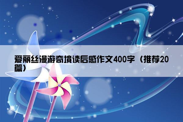 爱丽丝漫游奇境读后感作文400字（推荐20篇）