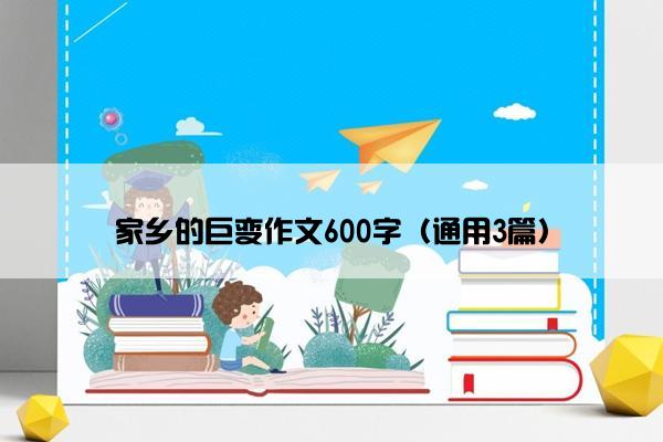 家乡的巨变作文600字（通用3篇）