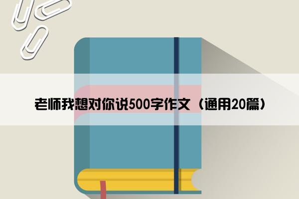 老师我想对你说500字作文（通用20篇）