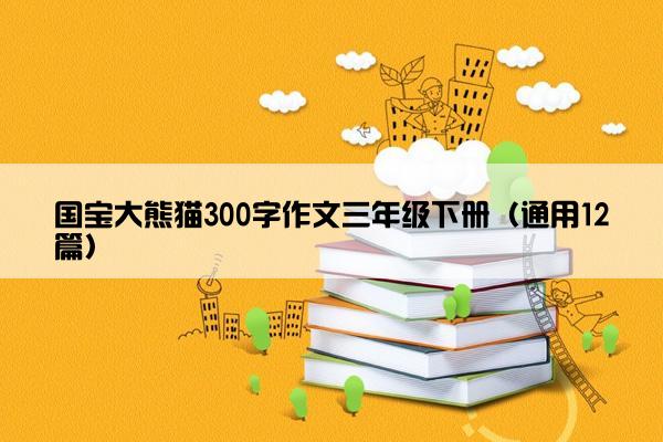 国宝大熊猫300字作文三年级下册（通用12篇）