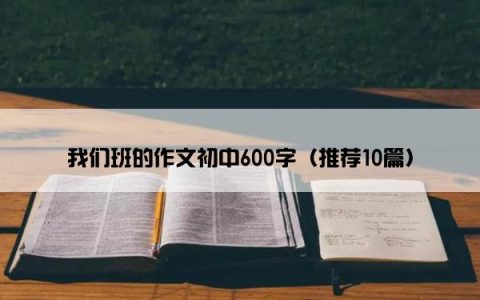 我们班的作文初中600字（推荐10篇）