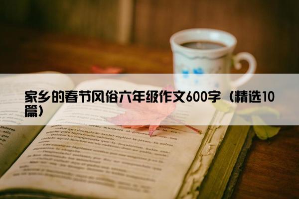 家乡的春节风俗六年级作文600字（精选10篇）