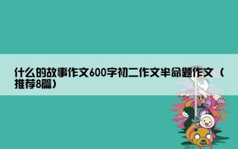 什么的故事作文600字初二作文半命题作文（推荐8篇）