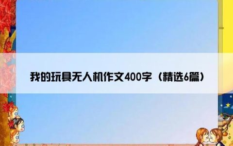 我的玩具无人机作文400字（精选6篇）