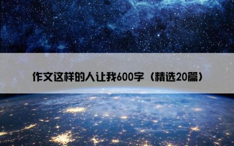 作文这样的人让我600字（精选20篇）