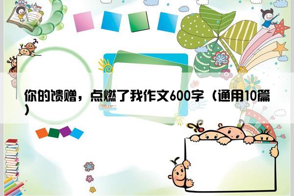 你的馈赠，点燃了我作文600字（通用10篇）