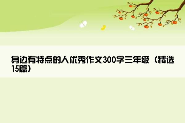 身边有特点的人优秀作文300字三年级（精选15篇）