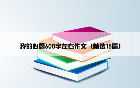 我的心愿600字左右作文（精选15篇）