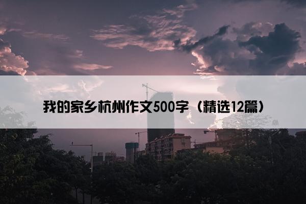 我的家乡杭州作文500字（精选12篇）