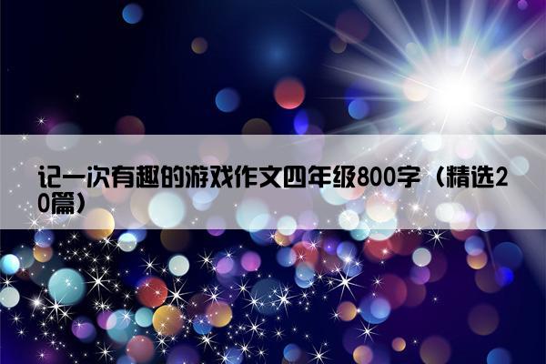 记一次有趣的游戏作文四年级800字（精选20篇）