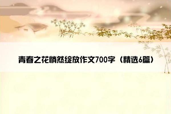 青春之花悄然绽放作文700字（精选6篇）