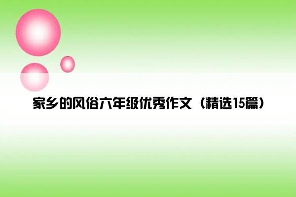 家乡的风俗六年级优秀作文（精选15篇）