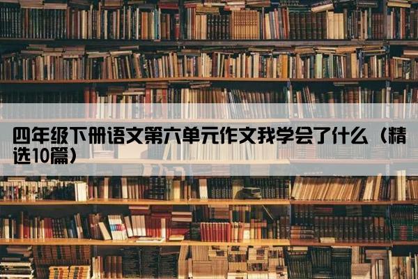 四年级下册语文第六单元作文我学会了什么（精选10篇）