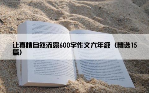 让真情自然流露600字作文六年级（精选15篇）