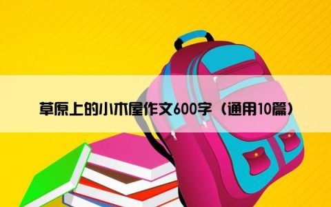 草原上的小木屋作文600字（通用10篇）