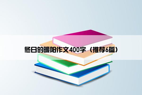 冬日的暖阳作文400字（推荐6篇）