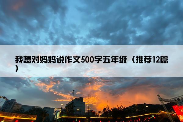 我想对妈妈说作文500字五年级（推荐12篇）