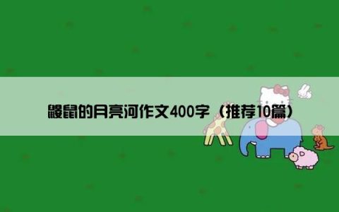 鼹鼠的月亮河作文400字（推荐10篇）