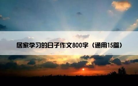 居家学习的日子作文800字（通用15篇）