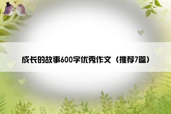 成长的故事600字优秀作文（推荐7篇）