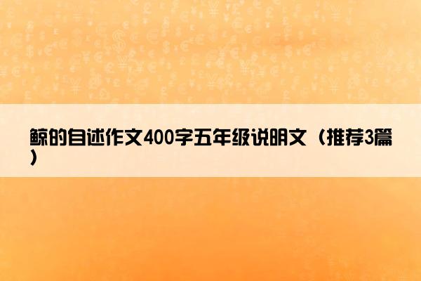 鲸的自述作文400字五年级说明文（推荐3篇）