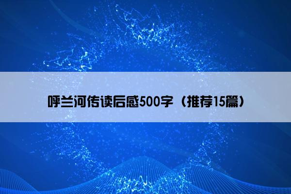 呼兰河传读后感500字（推荐15篇）