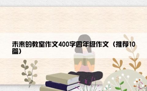 未来的教室作文400字四年级作文（推荐10篇）