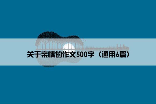 关于亲情的作文500字（通用6篇）