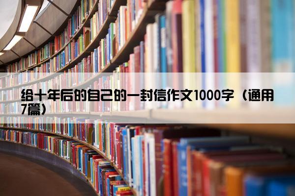 给十年后的自己的一封信作文1000字（通用7篇）