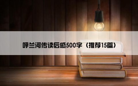 呼兰河传读后感500字（推荐15篇）