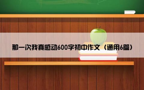 那一次我真感动600字初中作文（通用6篇）
