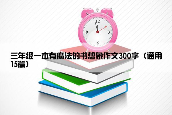 三年级一本有魔法的书想象作文300字（通用15篇）