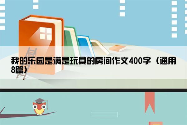 我的乐园是满是玩具的房间作文400字（通用8篇）